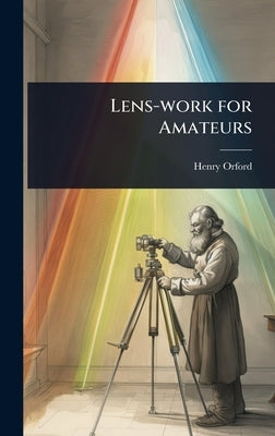 Lens-work for Amateurs by Orford, Henry