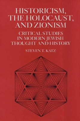 Historicism, the Holocaust, and Zionism: Critical Studies in Modern Jewish History and Thought by Katz, Steven T.