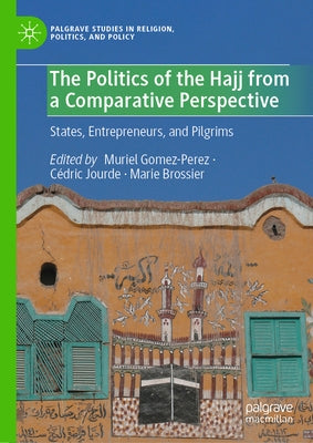 The Politics of the Hajj from a Comparative Perspective: States, Entrepreneurs, and Pilgrims by Gomez-Perez, Muriel