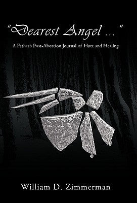 "Dearest Angel ...": A Father's Post-Abortion Journal of Hurt and Healing by Zimmerman, William D.