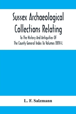 Sussex Archaeological Collections Relating To The History And Antiquities Of The County General Index To Volumes Xxvi-L by F. Salzmann, L.