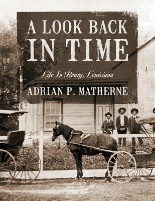 A Look Back In Time: Life In Bourg, Louisiana by Matherne, Adrian P.