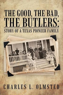 The Good, the Bad, the Butlers: Story of a Texas Pioneer Family by Olmsted, Charles L.
