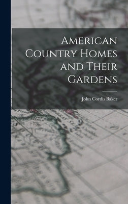 American Country Homes and Their Gardens by Baker, John Cordis