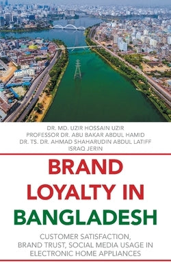 Brand Loyalty in Bangladesh: Customer Satisfaction, Brand Trust, Social Media Usage in Electronic Home Appliances by Uzir, MD Uzir Hossain