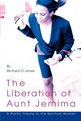 The Liberation of Aunt Jemima: A Poetic Tribute to the Spiritual Woman by Jones, Richard O.