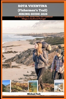 Rota Vicentina (Fishermen's Trail) Hiking Guide 2026: Wild Atlantic Cliffs, Sandy Paths, and Traditional Villages in Southwest Portugal by Park, Michael