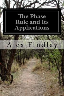 The Phase Rule and Its Applications by Findlay, Alex