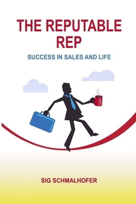 The Reputable Rep: Success in Sales and Life by Schmalhofer, Sig