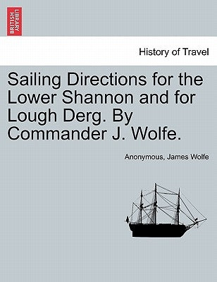 Sailing Directions for the Lower Shannon and for Lough Derg. by Commander J. Wolfe. by Anonymous