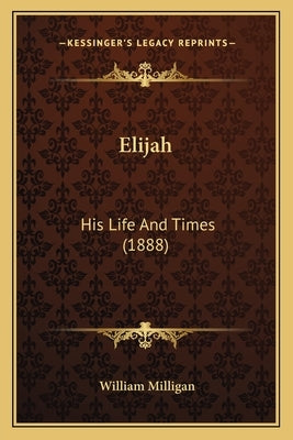 Elijah: His Life And Times (1888) by Milligan, William