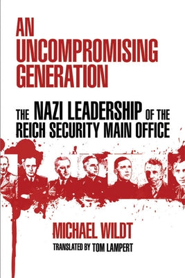 Uncompromising Generation: The Nazi Leadership of the Reich Security Main Office by Wildt, Michael