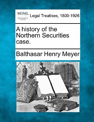 A History of the Northern Securities Case. by Meyer, Balthasar Henry