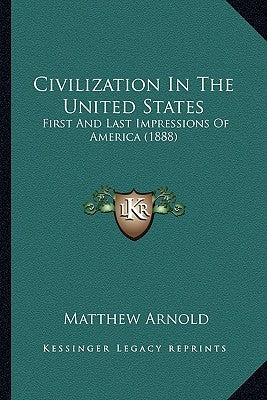 Civilization In The United States: First And Last Impressions Of America (1888) by Arnold, Matthew
