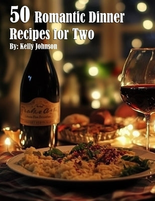 50 Romantic Dinner Recipes for Two by Johnson, Kelly