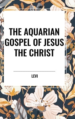 The Aquarian Gospel of Jesus the Christ by Levi