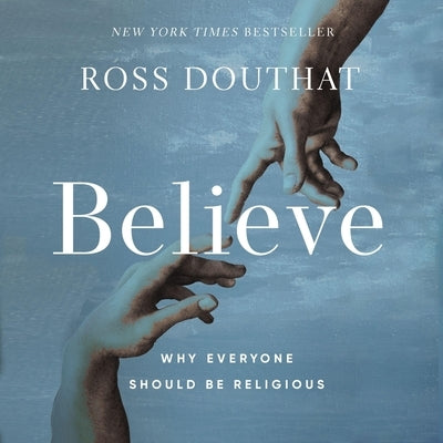 Believe: Why Everyone Should Be Religious by Douthat, Ross