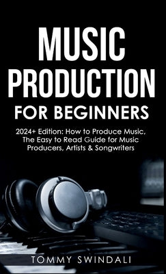 Music Production For Beginners 2024+ Edition: How to Produce Music, The Easy to Read Guide for Music Producers, Artists & Songwriters (2024, music ... by Swindali, Tommy