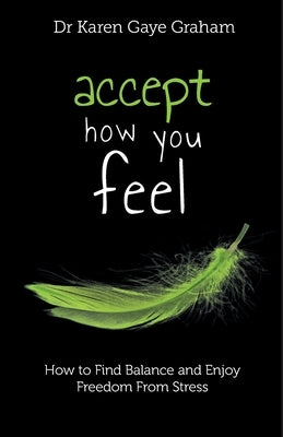 Accept How You Feel: How to Find Balance and Enjoy Freedom from Stress by Graham, Karen