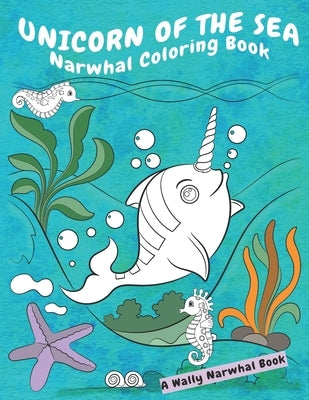 Unicorn Of The Sea Narwhal Coloring Book: A Wally Narwhal Book by Jade Devereaux