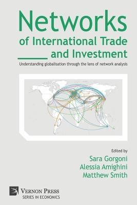 Networks of International Trade and Investment: Understanding globalisation through the lens of network analysis by Gorgoni, Sara