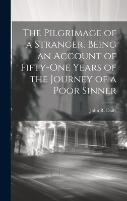The Pilgrimage of a Stranger. Being an Account of Fifty-one Years of the Journey of a Poor Sinner by Daily, John R. (John Riley) B. 1854