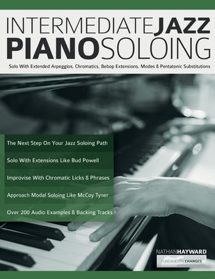 Intermediate Jazz Piano Soloing: Solo With Extended Arpeggios, Chromatics, Bebop Extensions, Modes & Pentatonic Substitutions by Hayward, Nathan