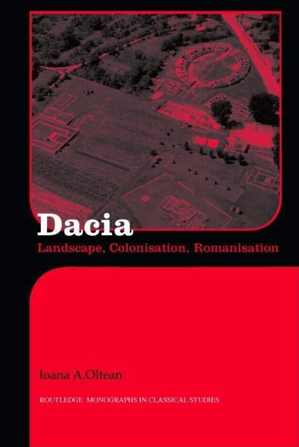 Dacia: Landscape, Colonisation and Romanisation by Oltean, Ioana A.