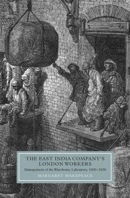 The East India Company's London Workers: Management of the Warehouse Labourers, 1800-1858 by Makepeace, Margaret