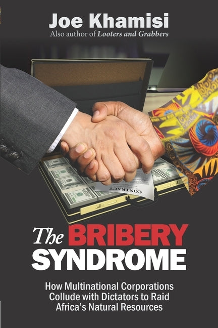 The Bribery Syndrome: How Multinational Corporations Collude with Dictators to Raid Africa's Natural Resources by Khamisi, Joe