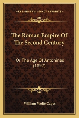 The Roman Empire of the Second Century: Or the Age of Antonines (1897) by Capes, William Wolfe