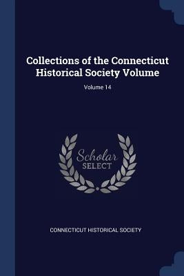 Collections of the Connecticut Historical Society Volume; Volume 14 by Society, Connecticut Historical