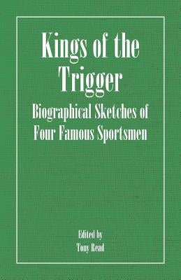 Kings of the Trigger - Biographical Sketches of Four Famous Sportsmen: The REV. W.B. Daniel, Colonel Peter Hawker, Joe Manton and Captain Horatio Ross by Thormanby