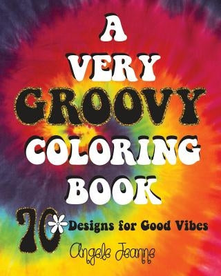 A Very Groovy Coloring Book: 70 Designs for Good Vibes by Jeanne, Angele