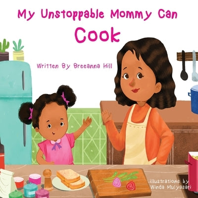 My Unstoppable Mommy Can Cook by Hill, Breeanna