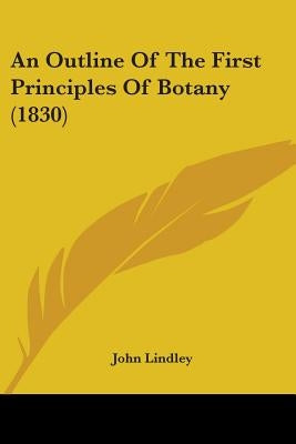 An Outline Of The First Principles Of Botany (1830) by Lindley, John