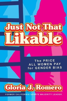 Just Not That Likable: The Price All Women Pay for Gender Bias by Romero, Gloria J.