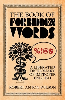 The Book of Forbidden Words: A Liberated Dictionary of Improper English by Wilson, Robert Anton