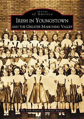 Irish in Youngstown and the Greater Mahoning Valley by The Irish American Archival Society