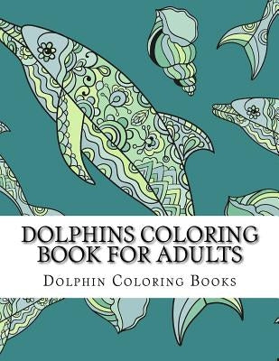 Dolphins Coloring Book For Adults: Large One Sided Stress Relieving, Relaxing Dolphins Coloring Book For Grownups, Women, Men & Youths. Easy Dolphins by Coloring Books, Dolphin