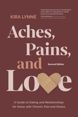 Aches, Pains, and Love: A Guide to Dating and Relationships for Those with Chronic Pain and Illness - Second Edition by Lynne, Kira