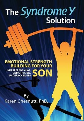 The Syndrome Y Solution: Emotional strength building for your underperforming, unmotivated, underachieving son by Chesnutt, Karen