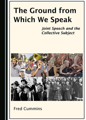The Ground from Which We Speak: Joint Speech and the Collective Subject by Cummins, Fred