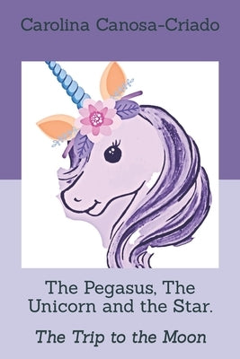 The Pegasus, The Unicorn and the Star.: The Trip to the Moon by Canosa-Criado, Carolina