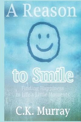A Reason to Smile: Finding Happiness in Life's Little Moments by Murray, C. K.