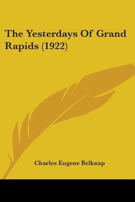 The Yesterdays Of Grand Rapids (1922) by Belknap, Charles Eugene
