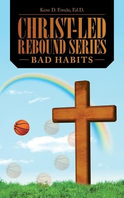 Christ-Led Rebound Series: Bad Habits by Ewulu, Ed D. Kene D.