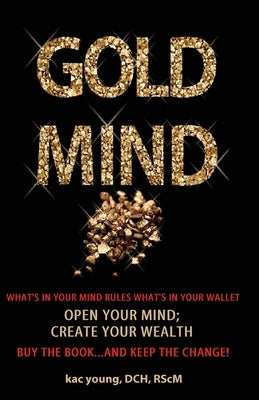 Gold Mind,: Open Your Mind; Create Your Wealth by Young Phd, Kac