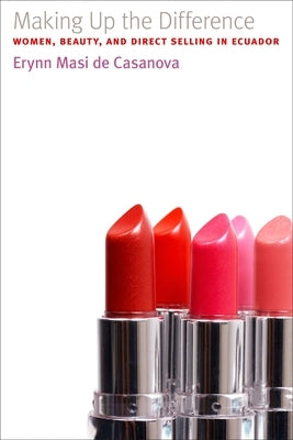 Making Up the Difference: Women, Beauty, and Direct Selling in Ecuador by Casanova, Erynn Masi de