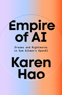 Empire of AI: Dreams and Nightmares in Sam Altman's OpenAI by Hao, Karen